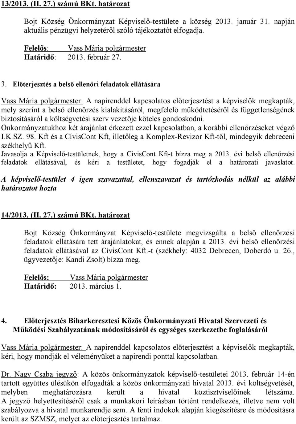 Előterjesztés a belső ellenőri feladatok ellátására Vass Mária polgármester: A napirenddel kapcsolatos előterjesztést a képviselők megkapták, mely szerint a belső ellenőrzés kialakításáról, megfelelő