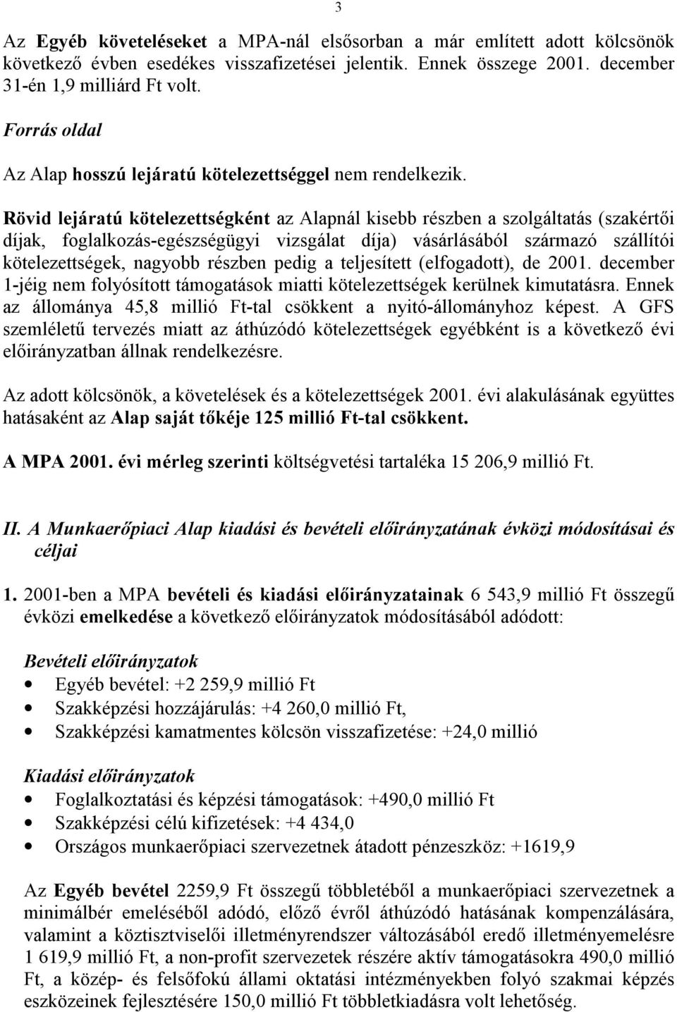 Rövid lejáratú kötelezettségként az Alapnál kisebb részben a szolgáltatás (szakértői díjak, foglalkozás-egészségügyi vizsgálat díja) vásárlásából származó szállítói kötelezettségek, nagyobb részben