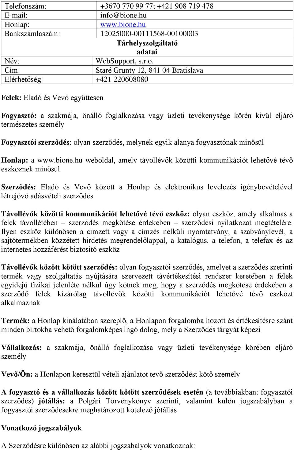 bione.hu Honlap: www.bione.hu Bankszámlaszám: 12025000-00111568-00100003 Tárhelyszolgáltató adatai Név: WebSupport, s.r.o. Cím: Staré Grunty 12, 841 04 Bratislava Elérhetőség: +421 220608080 Felek: