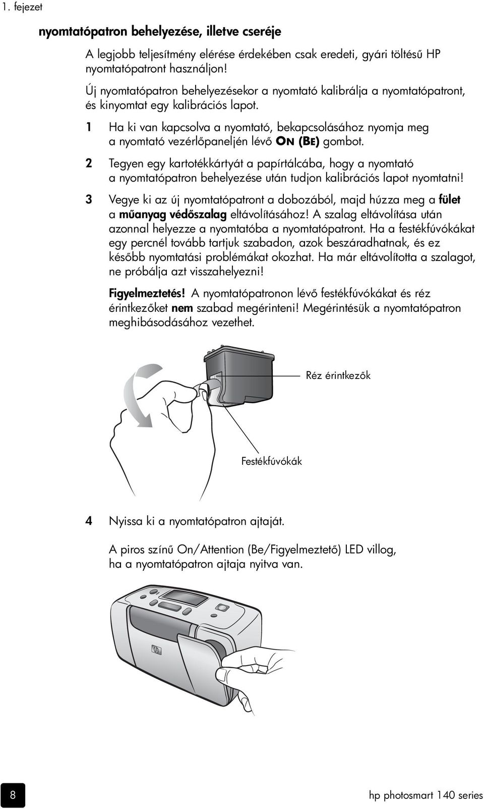 1 Ha ki van kapcsolva a nyomtató, bekapcsolásához nyomja meg a nyomtató vezérl paneljén lév ON (BE) gombot.