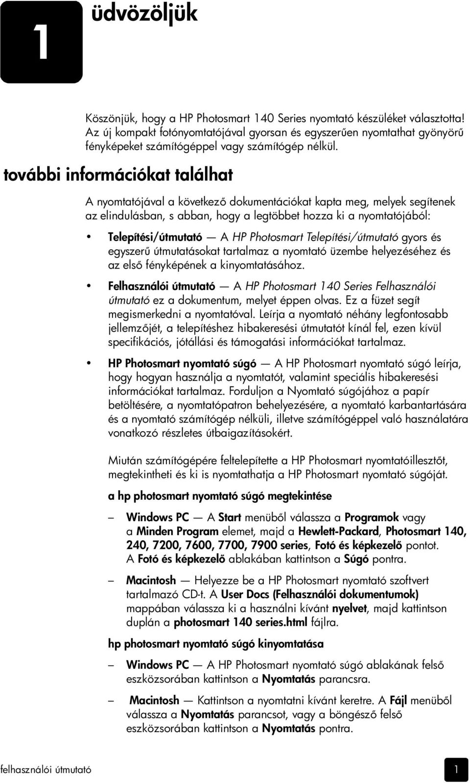 további információkat találhat A nyomtatójával a következ dokumentációkat kapta meg, melyek segítenek az elindulásban, s abban, hogy a legtöbbet hozza ki a nyomtatójából: Telepítési/útmutató A HP