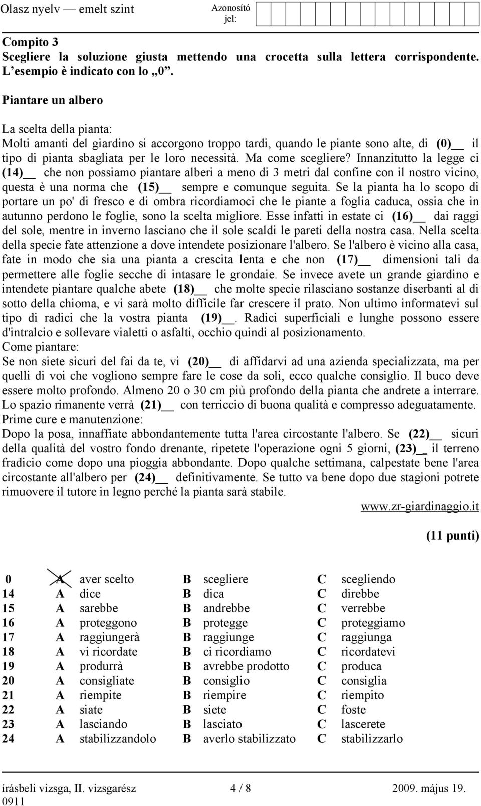 Innanzitutto la legge ci (14) che non possiamo piantare alberi a meno di 3 metri dal confine con il nostro vicino, questa è una norma che (15) sempre e comunque seguita.