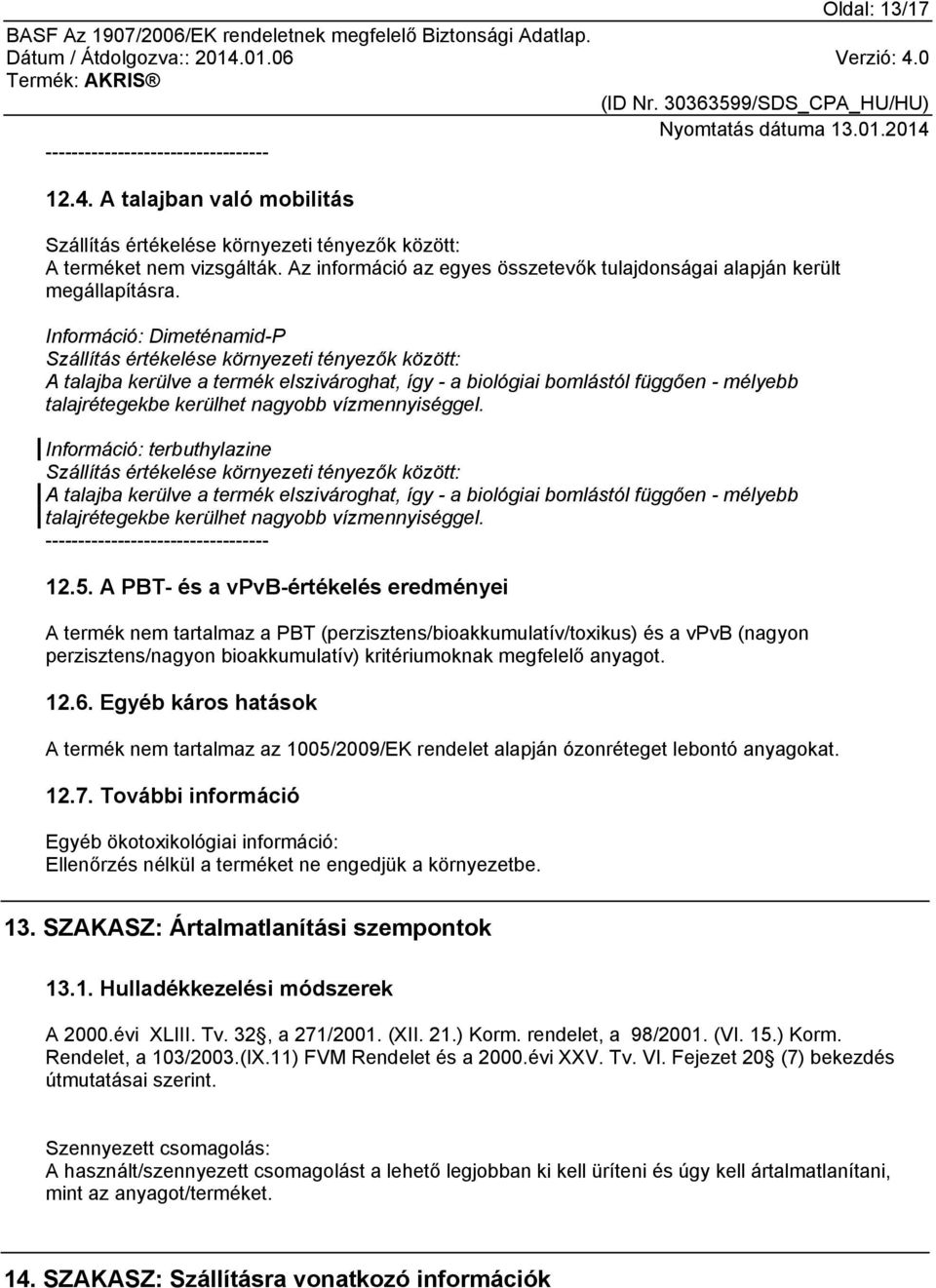 Információ: Dimeténamid-P Szállítás értékelése környezeti tényezők között: A talajba kerülve a termék elszivároghat, így - a biológiai bomlástól függően - mélyebb talajrétegekbe kerülhet nagyobb