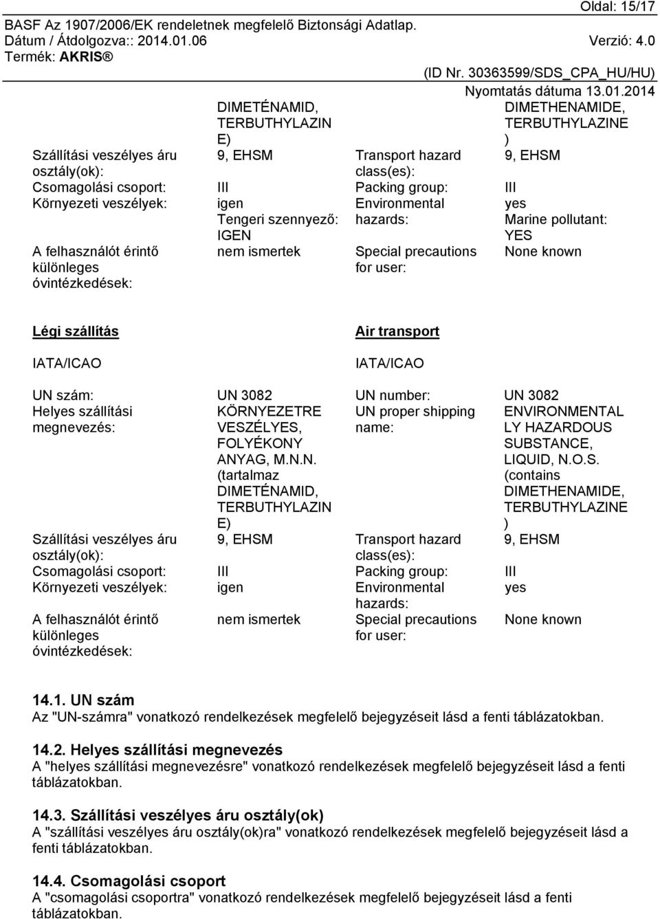 None known Légi szállítás IATA/ICAO Air transport IATA/ICAO UN szám: UN 3082 UN number: UN 3082 Helyes szállítási UN proper shipping megnevezés: name: KÖRNYEZETRE VESZÉLYES, FOLYÉKONY ANYAG, M.N.N. (tartalmaz DIMETÉNAMID, TERBUTHYLAZIN E) ENVIRONMENTAL LY HAZARDOUS SUBSTANCE, LIQUID, N.