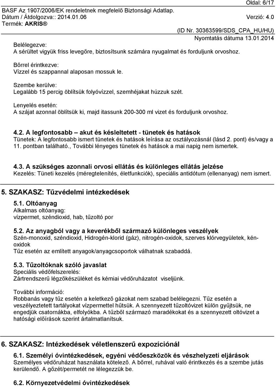 0-300 ml vizet és forduljunk orvoshoz. 4.2. A legfontosabb akut és késleltetett - tünetek és hatások Tünetek: A legfontosabb ismert tünetek és hatások leírása az osztályozásnál (lásd 2.