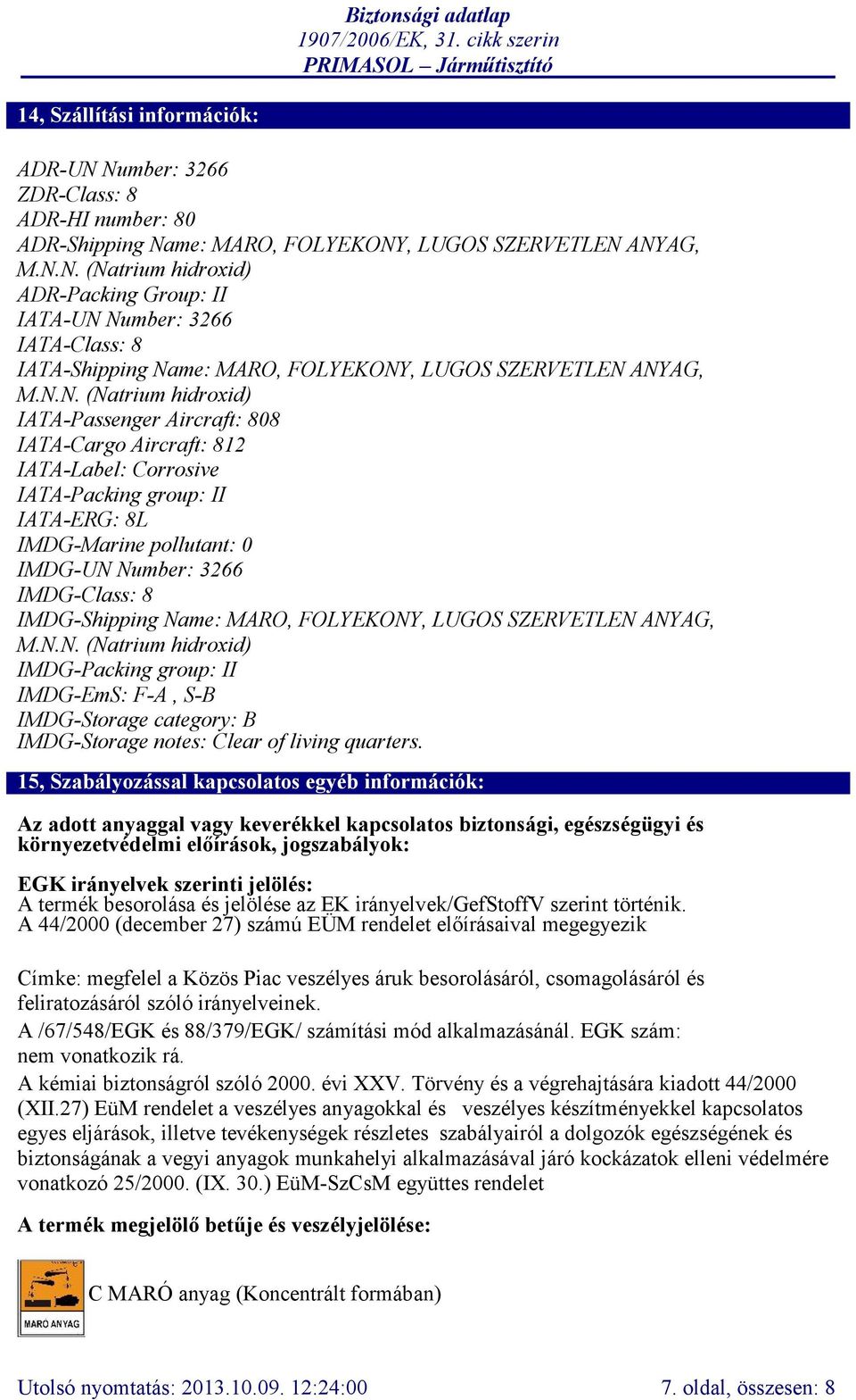 IMDG-Shipping Name: MARO, FOLYEKONY, LUGOS SZERVETLEN ANYAG, M.N.N. (Natrium hidroxid) IMDG-Packing group: II IMDG-EmS: F-A, S-B IMDG-Storage category: B IMDG-Storage notes: Clear of living quarters.