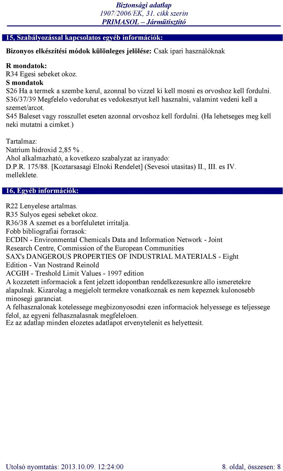 S45 Baleset vagy rosszullet eseten azonnal orvoshoz kell fordulni. (Ha lehetseges meg kell neki mutatni a cimket.) Tartalmaz: Natrium hidroxid 2,85 %.