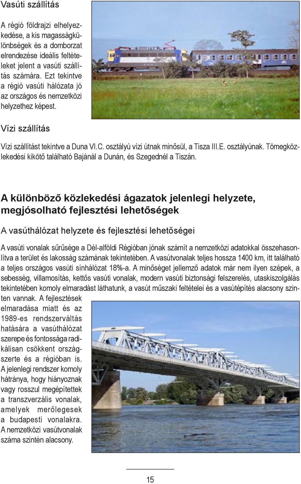 Tömegközlekedési kikötő található Bajánál a Dunán, és Szegednél a Tiszán.