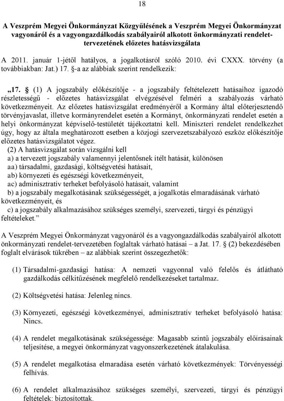 (1) A jogszabály előkészítője - a jogszabály feltételezett hatásaihoz igazodó részletességű - előzetes hatásvizsgálat elvégzésével felméri a szabályozás várható következményeit.