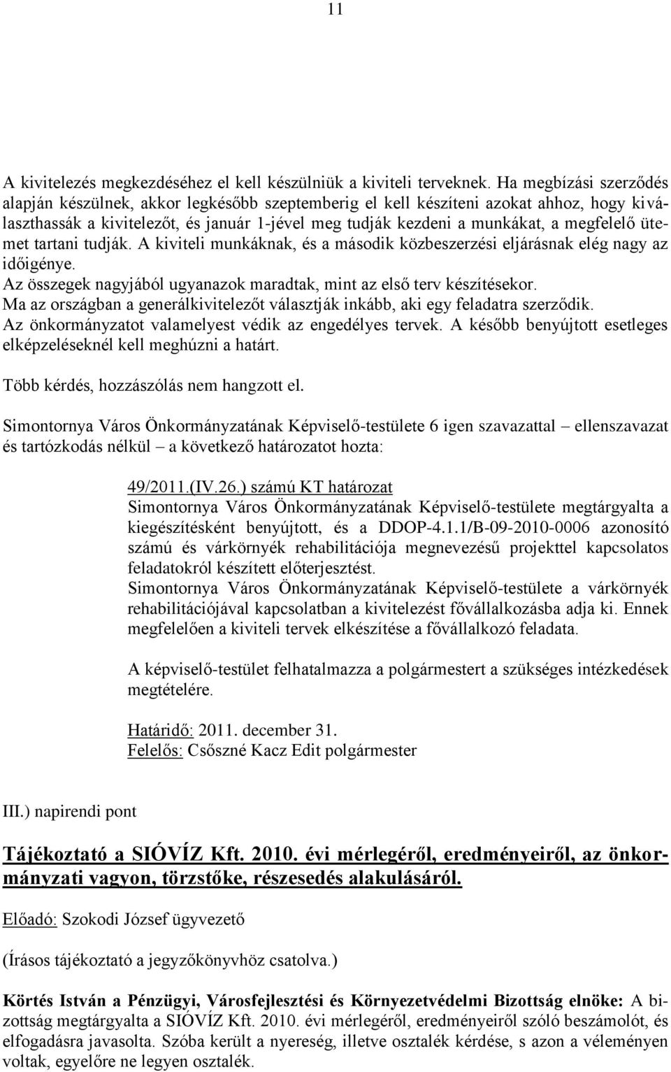 ütemet tartani tudják. A kiviteli munkáknak, és a második közbeszerzési eljárásnak elég nagy az időigénye. Az összegek nagyjából ugyanazok maradtak, mint az első terv készítésekor.