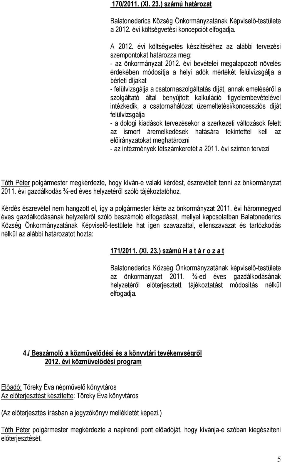 benyújtott kalkuláció figyelembevételével intézkedik, a csatornahálózat üzemeltetési/koncessziós díját felülvizsgálja - a dologi kiadások tervezésekor a szerkezeti változások felett az ismert