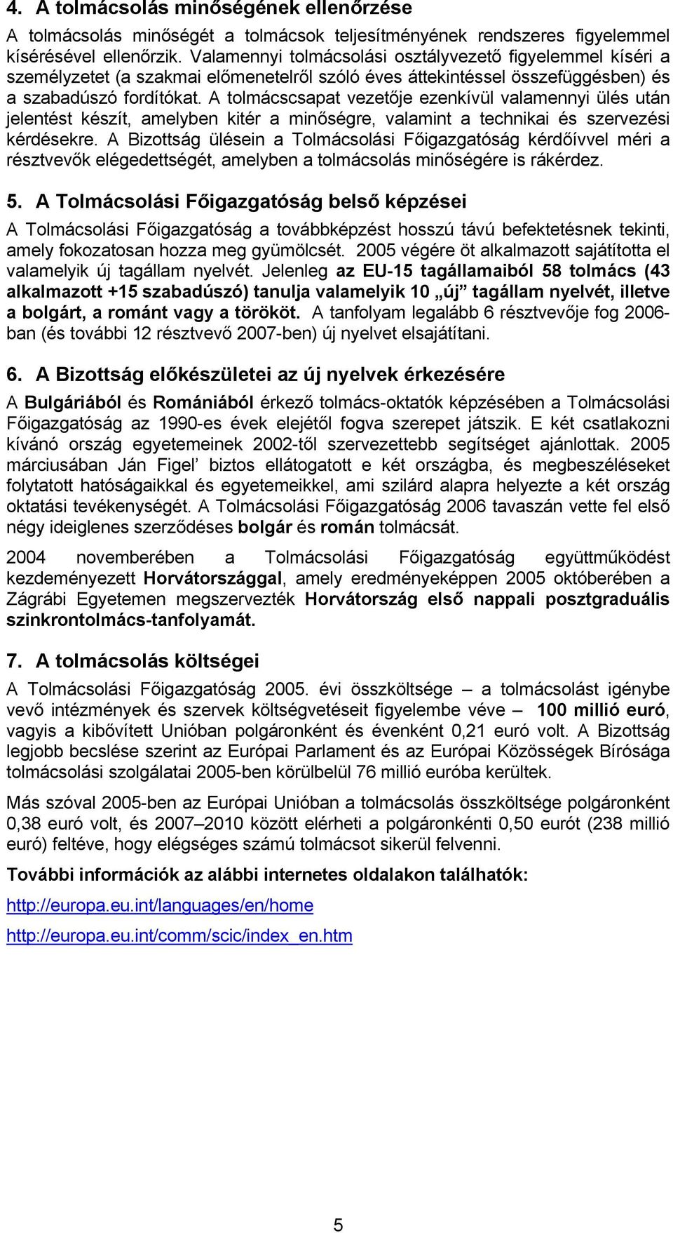 A tolmácscsapat vezetője ezenkívül valamennyi ülés után jelentést készít, amelyben kitér a minőségre, valamint a technikai és szervezési kérdésekre.