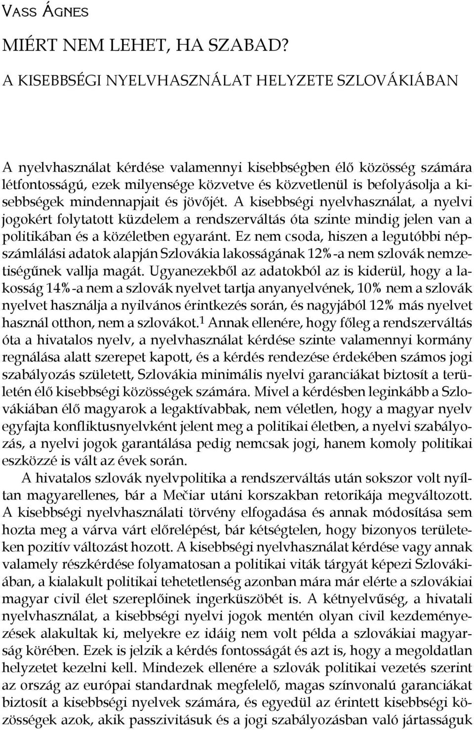 kisebbségek mindennapjait és jövőjét. A kisebbségi nyelvhasználat, a nyelvi jogokért folytatott küzdelem a rendszerváltás óta szinte mindig jelen van a politikában és a közéletben egyaránt.