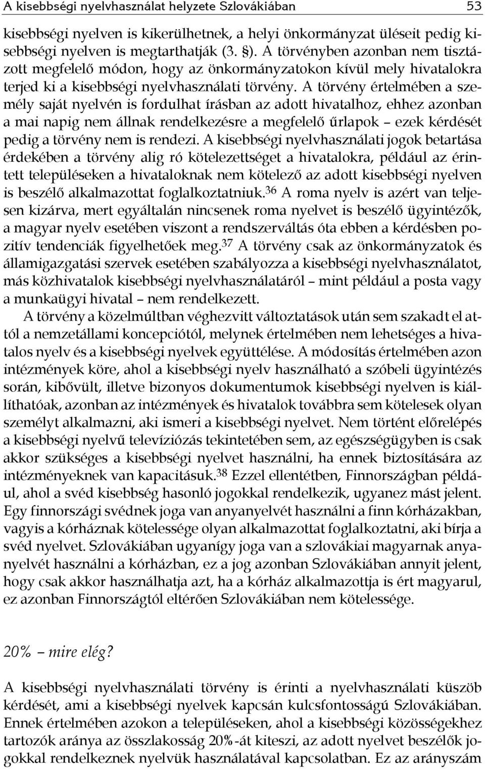 A törvény értelmében a személy saját nyelvén is fordulhat írásban az adott hivatalhoz, ehhez azonban a mai napig nem állnak rendelkezésre a megfelelő űrlapok ezek kérdését pedig a törvény nem is