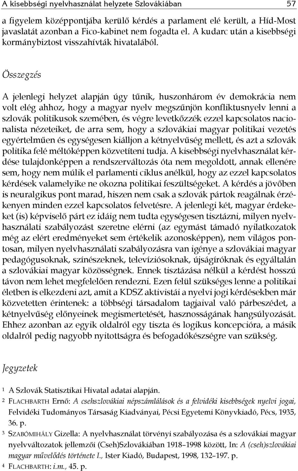 Összegzés A jelenlegi helyzet alapján úgy tűnik, huszonhárom év demokrácia nem volt elég ahhoz, hogy a magyar nyelv megszűnjön konfliktusnyelv lenni a szlovák politikusok szemében, és végre