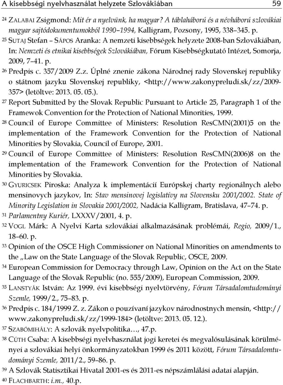 25 SUTAJ Stefan SÁPOS Aranka: A nemzeti kisebbségek helyzete 2008-ban Szlovákiában, In: Nemzeti és etnikai kisebbségek Szlovákiában, Fórum Kisebbségkutató Intézet, Somorja, 2009, 7 41. p.