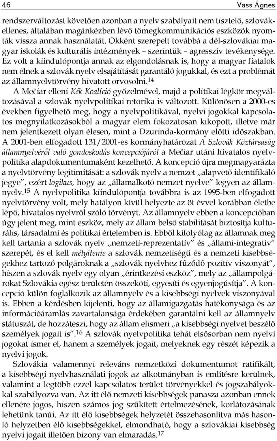 Ez volt a kiindulópontja annak az elgondolásnak is, hogy a magyar fiatalok nem élnek a szlovák nyelv elsajátítását garantáló jogukkal, és ezt a problémát az államnyelvtörvény hivatott orvosolni.