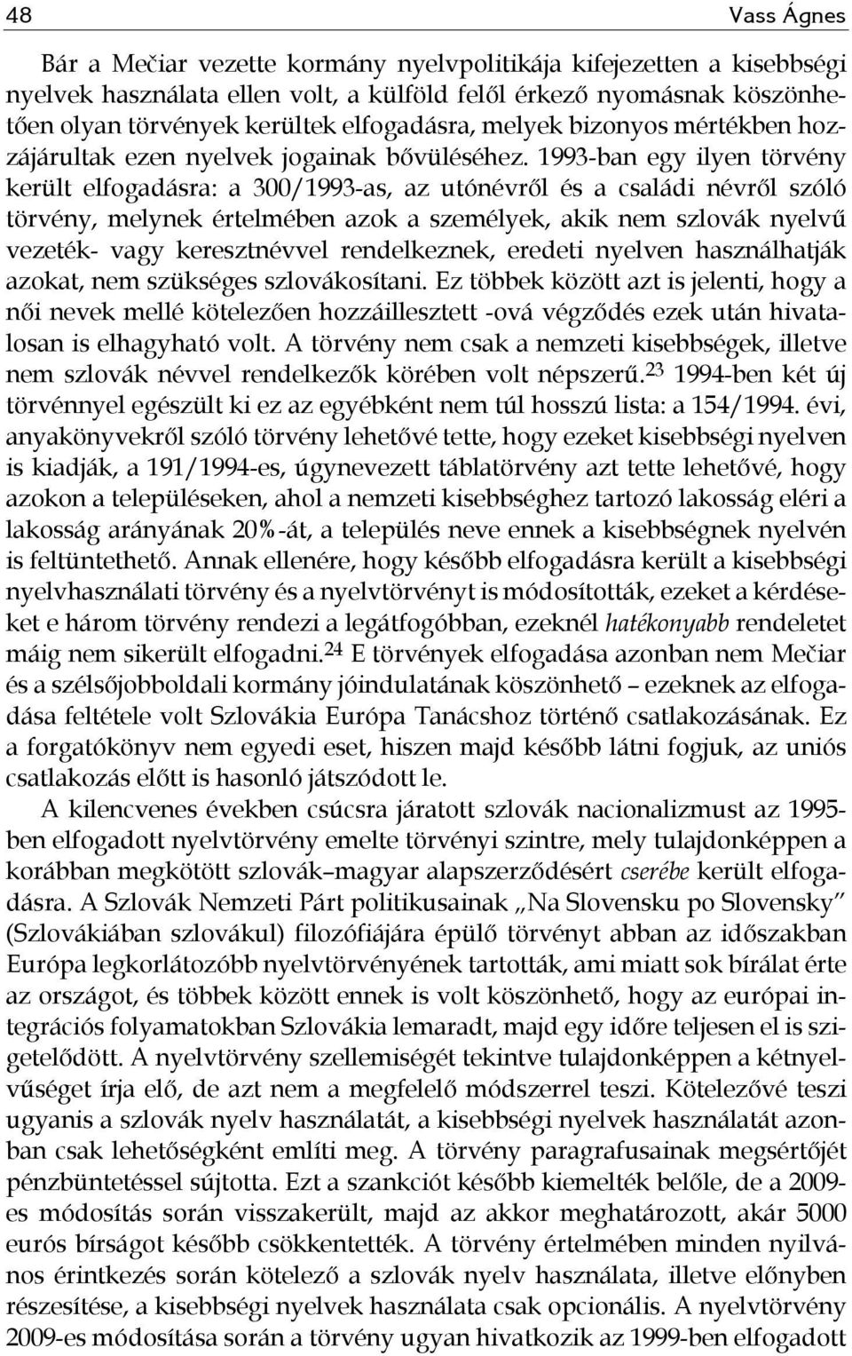 1993-ban egy ilyen törvény került elfogadásra: a 300/1993-as, az utónévről és a családi névről szóló törvény, melynek értelmében azok a személyek, akik nem szlovák nyelvű vezeték- vagy keresztnévvel