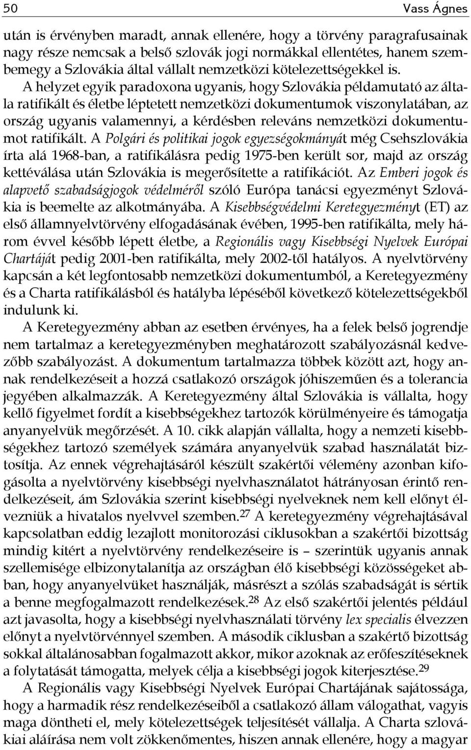 A helyzet egyik paradoxona ugyanis, hogy Szlovákia példamutató az általa ratifikált és életbe léptetett nemzetközi dokumentumok viszonylatában, az ország ugyanis valamennyi, a kérdésben releváns