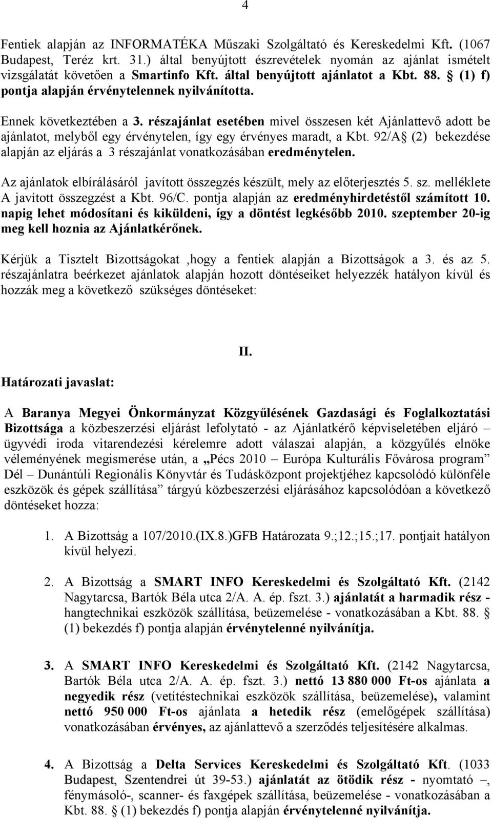 részajánlat esetében mivel összesen két Ajánlattevő adott be ajánlatot, melyből egy érvénytelen, így egy érvényes maradt, a Kbt.