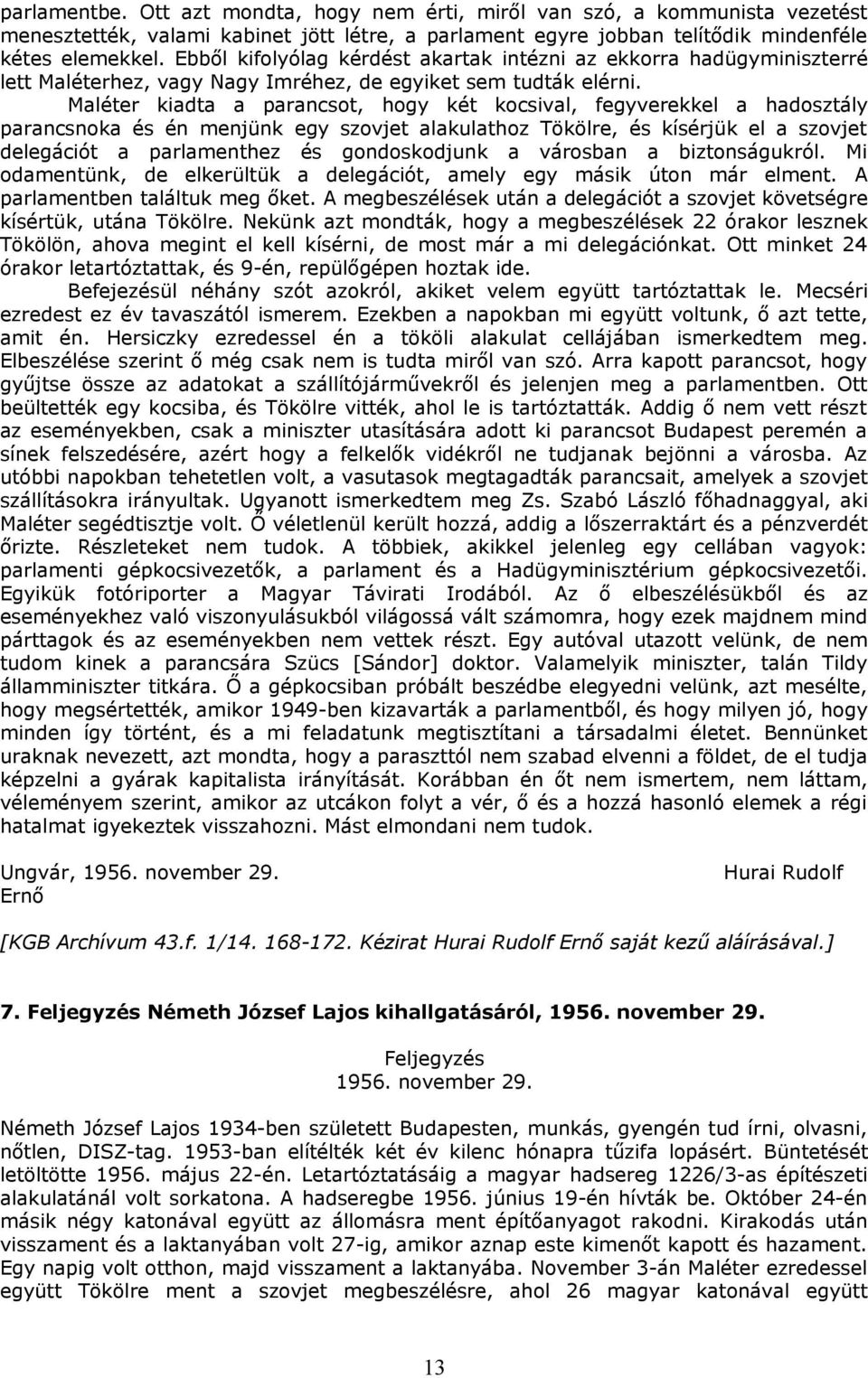 Maléter kiadta a parancsot, hogy két kocsival, fegyverekkel a hadosztály parancsnoka és én menjünk egy szovjet alakulathoz Tökölre, és kísérjük el a szovjet delegációt a parlamenthez és gondoskodjunk