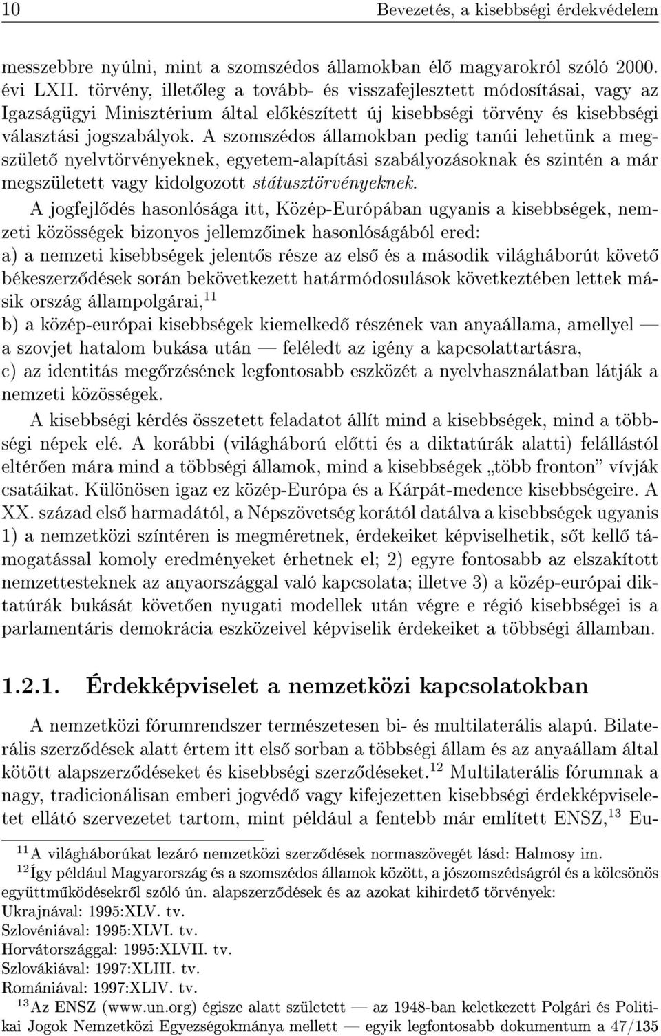 A szomszédos államokban pedig tanúi lehetünk a megszület nyelvtörvényeknek, egyetem-alapítási szabályozásoknak és szintén a már megszületett vagy kidolgozott státusztörvényeknek.