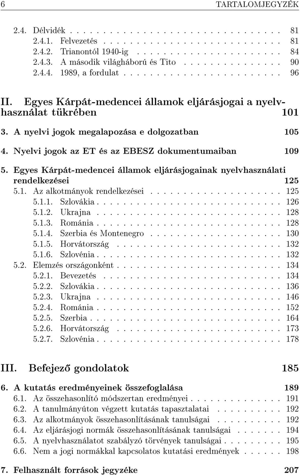 A nyelvi jogok megalapozása e dolgozatban 105 4. Nyelvi jogok az ET és az EBESZ dokumentumaiban 109 5. Egyes Kárpát-medencei államok eljárásjogainak nyelvhasználati rendelkezései 125 5.1. Az alkotmányok rendelkezései.