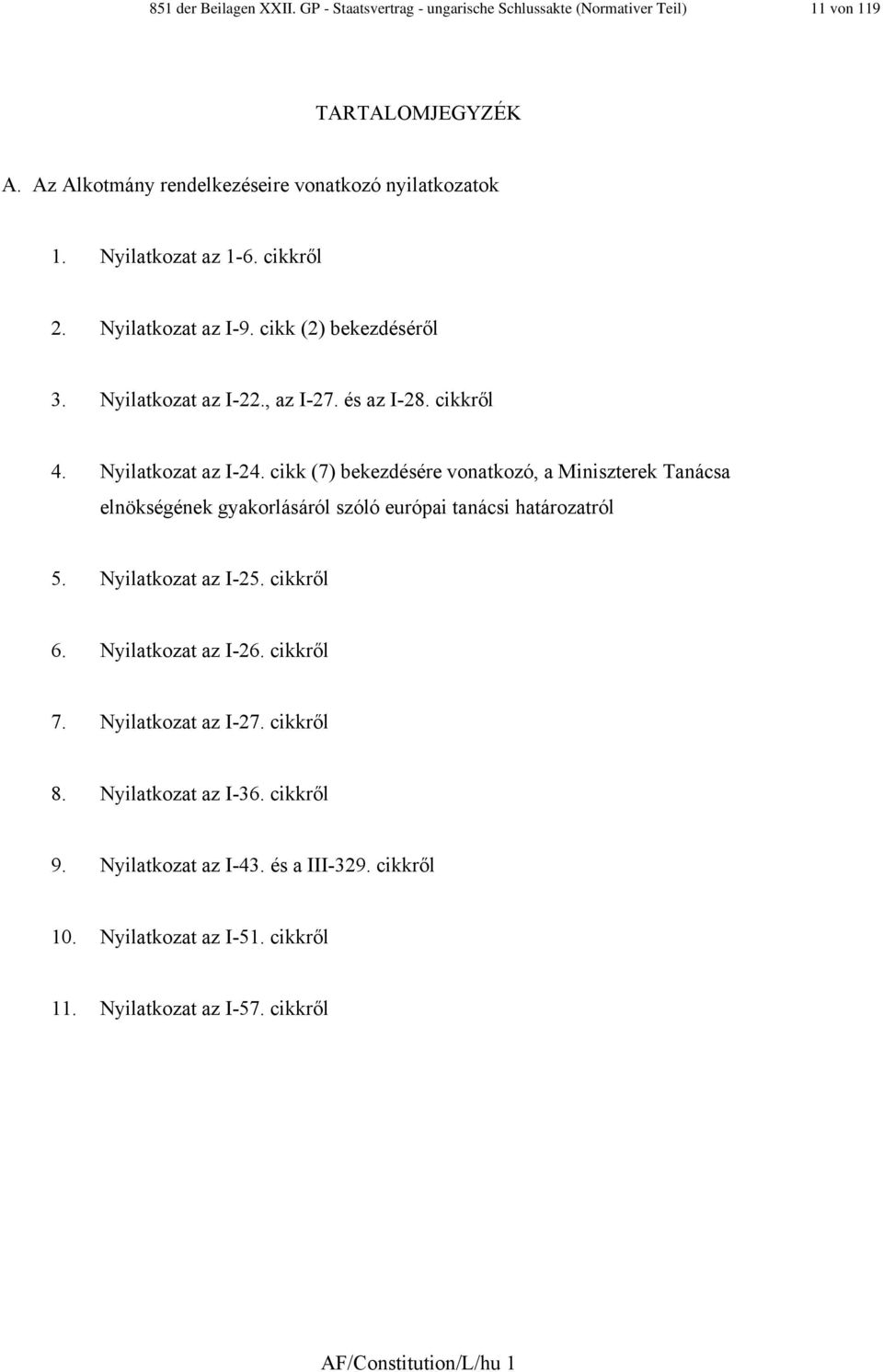 cikk (7) bekezdésére vonatkozó, a Miniszterek Tanácsa elnökségének gyakorlásáról szóló európai tanácsi határozatról 5. Nyilatkozat az I-25. cikkről 6. Nyilatkozat az I-26.