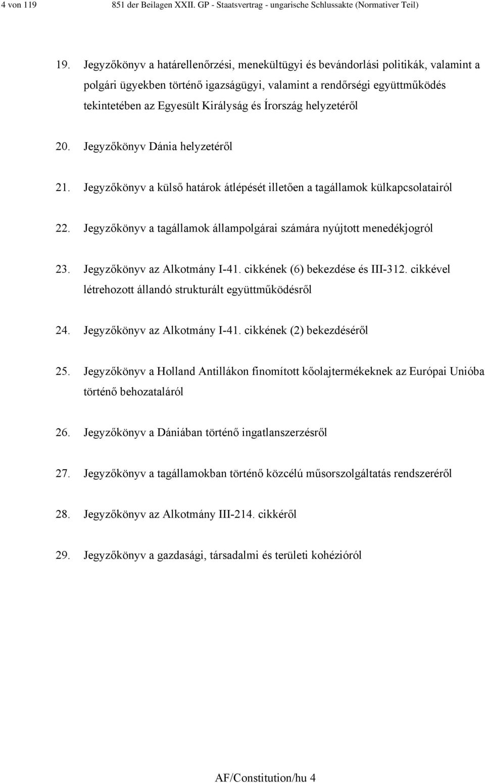 Írország helyzetéről 20. Jegyzőkönyv Dánia helyzetéről 2. Jegyzőkönyv a külső határok átlépését illetően a tagállamok külkapcsolatairól 22.