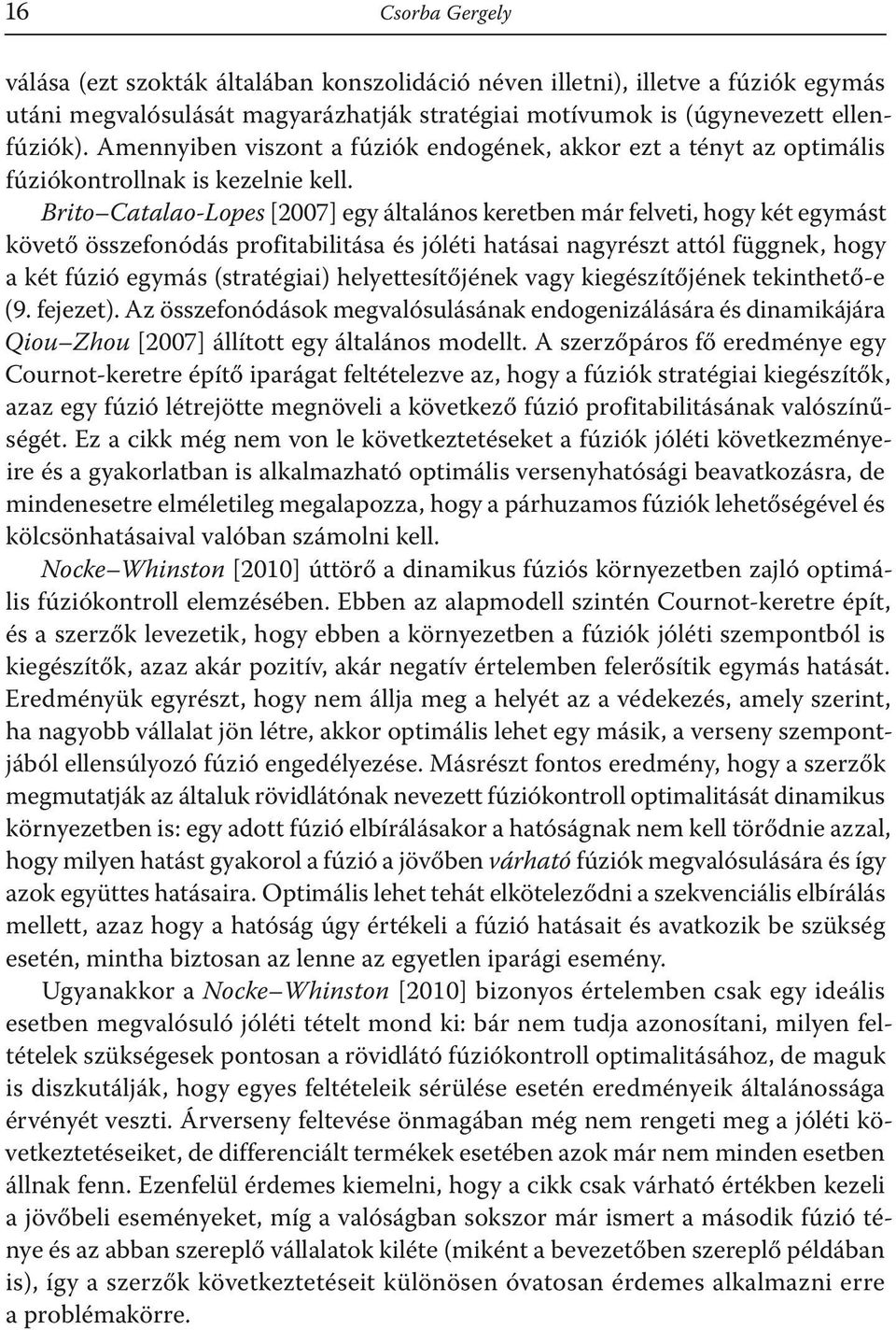 Brito Catalao-Lopes [27] egy általános keretben már felveti, hogy két egymást követő összefonódás profitabilitása és jóléti hatásai nagyrészt attól függnek, hogy a két fúzió egymás (stratégiai)