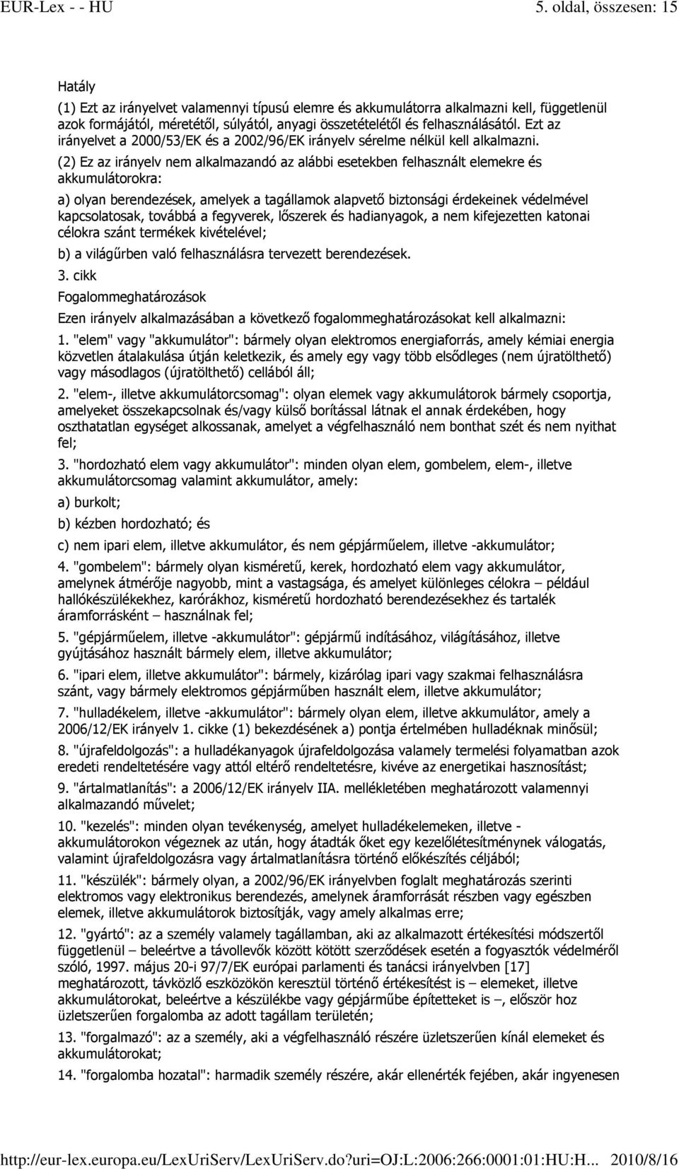 (2) Ez az irányelv nem alkalmazandó az alábbi esetekben felhasznált elemekre és akkumulátorokra: a) olyan berendezések, amelyek a tagállamok alapvetı biztonsági érdekeinek védelmével kapcsolatosak,