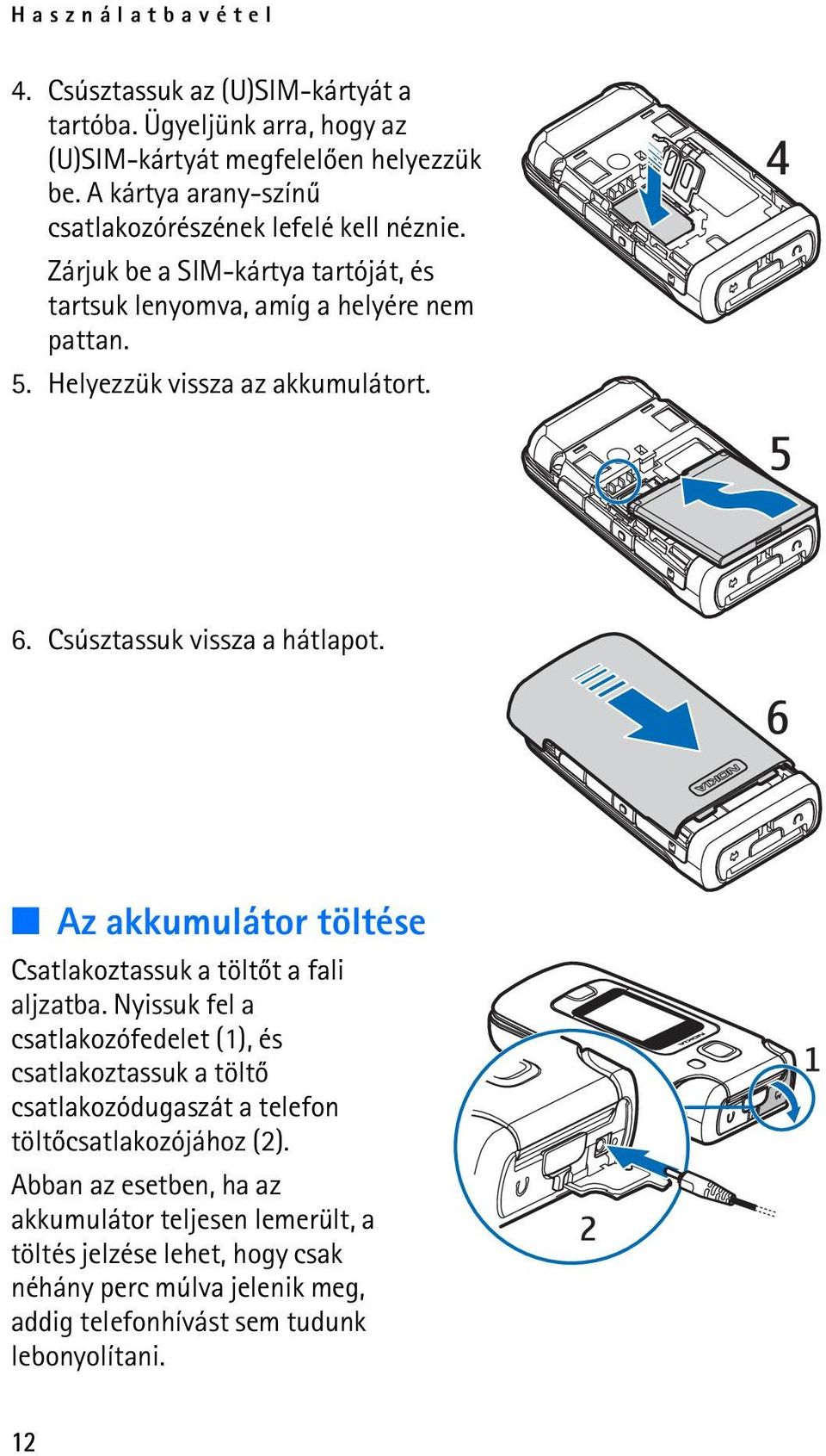 Helyezzük vissza az akkumulátort. 6. Csúsztassuk vissza a hátlapot. Az akkumulátor töltése Csatlakoztassuk a töltõt a fali aljzatba.