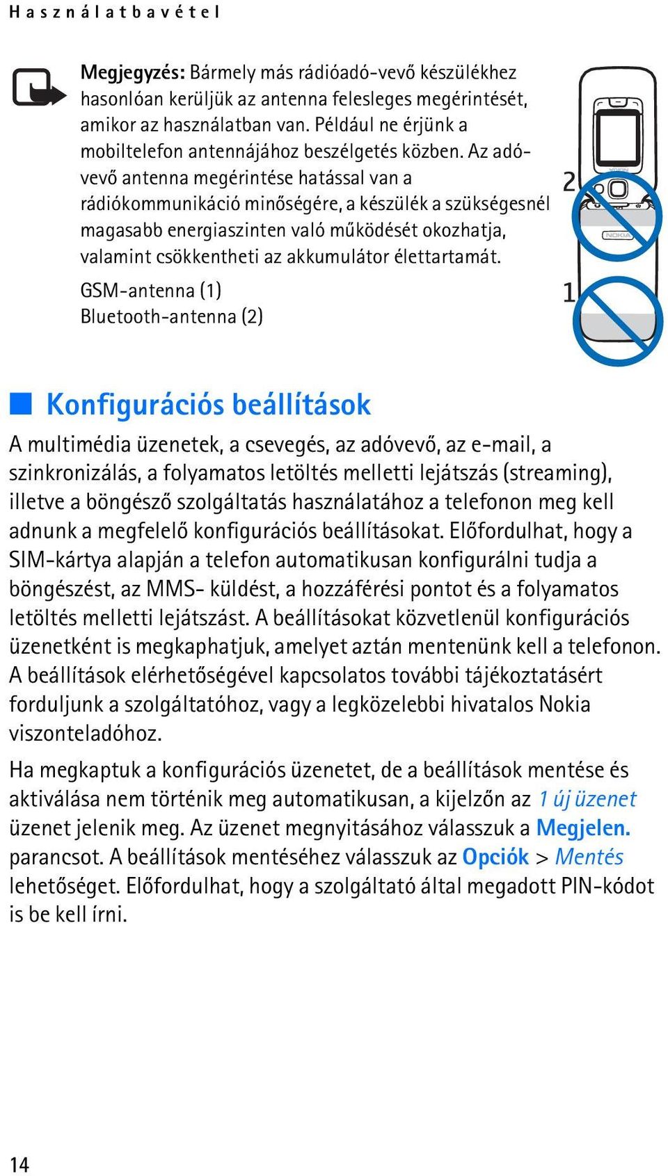 Az adóvevõ antenna megérintése hatással van a rádiókommunikáció minõségére, a készülék a szükségesnél magasabb energiaszinten való mûködését okozhatja, valamint csökkentheti az akkumulátor