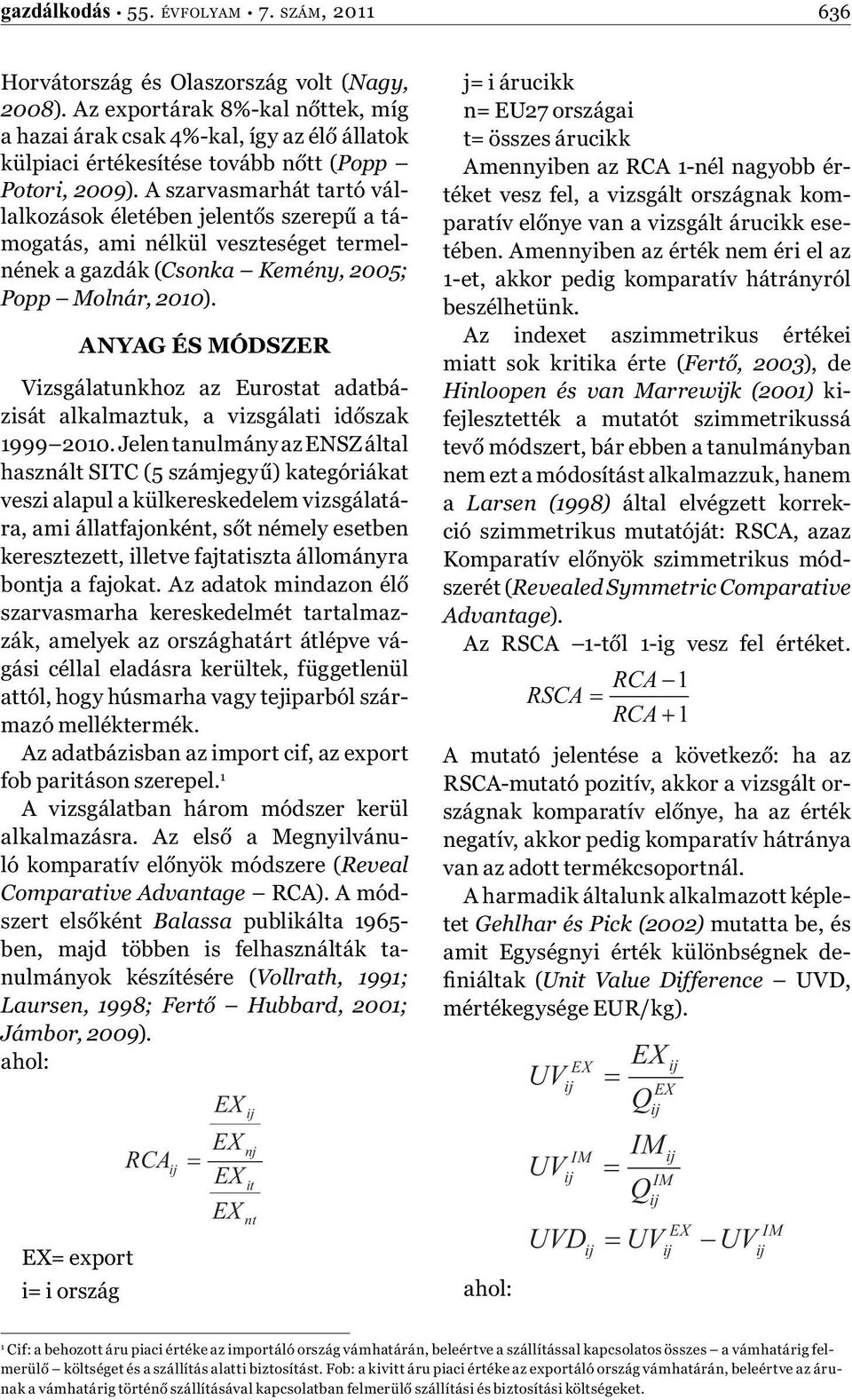 A szarvasmarhát tartó vállalkozások életében jelentős szerepű a támogatás, ami nélkül veszteséget termelnének a gazdák (Csonka Kemény, 2005; Popp Molnár, 2010).