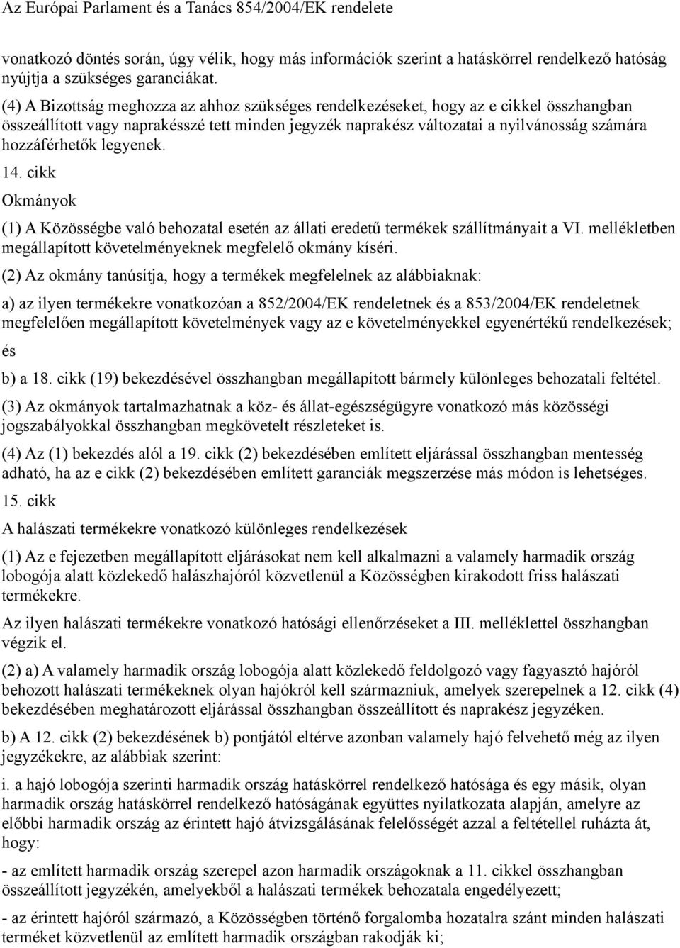 legyenek. 14. cikk Okmányok (1) A Közösségbe való behozatal esetén az állati eredetű termékek szállítmányait a VI. mellékletben megállapított követelményeknek megfelelő okmány kíséri.