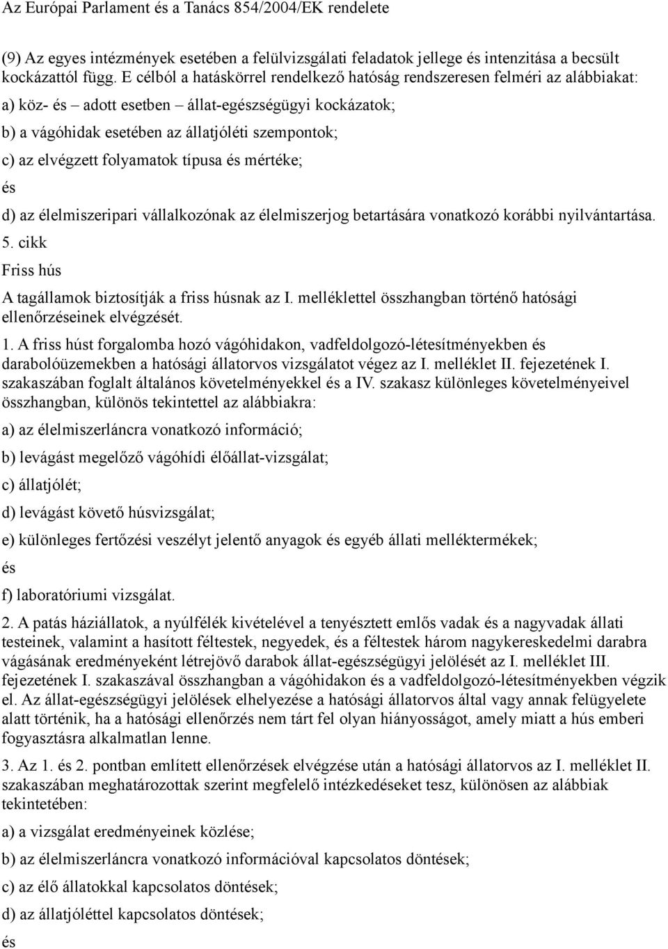 folyamatok típusa mértéke; d) az élelmiszeripari vállalkozónak az élelmiszerjog betartására vonatkozó korábbi nyilvántartása. 5. cikk Friss hús A tagállamok biztosítják a friss húsnak az I.