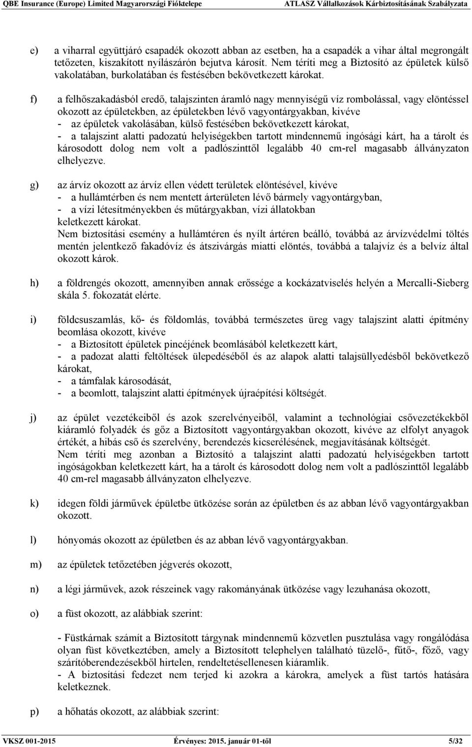 f) a felhőszakadásból eredő, talajszinten áramló nagy mennyiségű víz rombolással, vagy elöntéssel okozott az épületekben, az épületekben lévő vagyontárgyakban, kivéve - az épületek vakolásában, külső