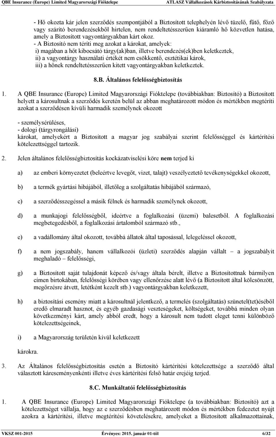 - A Biztosító nem téríti meg azokat a károkat, amelyek: i) magában a hőt kibocsátó tárgy(ak)ban, illetve berendezés(ek)ben keletkeztek, ii) a vagyontárgy használati értékét nem csökkentő, esztétikai