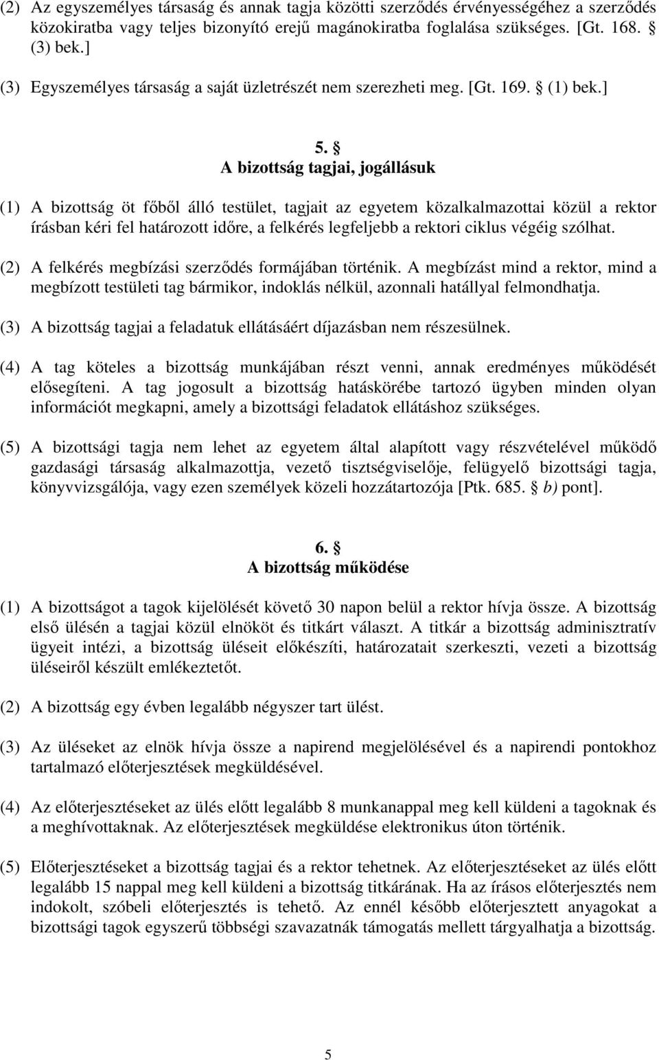 A bizottság tagjai, jogállásuk (1) A bizottság öt főből álló testület, tagjait az egyetem közalkalmazottai közül a rektor írásban kéri fel határozott időre, a felkérés legfeljebb a rektori ciklus