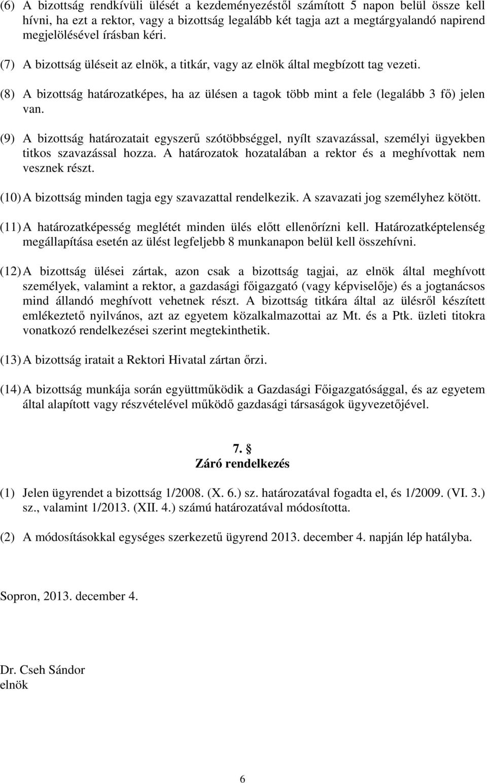 (9) A bizottság határozatait egyszerű szótöbbséggel, nyílt szavazással, személyi ügyekben titkos szavazással hozza. A határozatok hozatalában a rektor és a meghívottak nem vesznek részt.