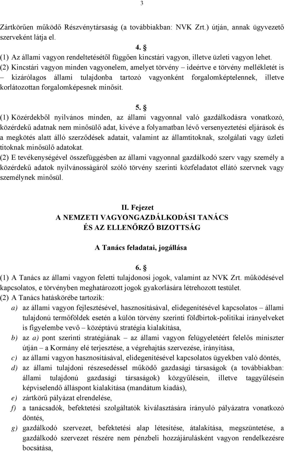 (2) Kincstári vagyon minden vagyonelem, amelyet törvény ideértve e törvény mellékletét is kizárólagos állami tulajdonba tartozó vagyonként forgalomképtelennek, illetve korlátozottan forgalomképesnek