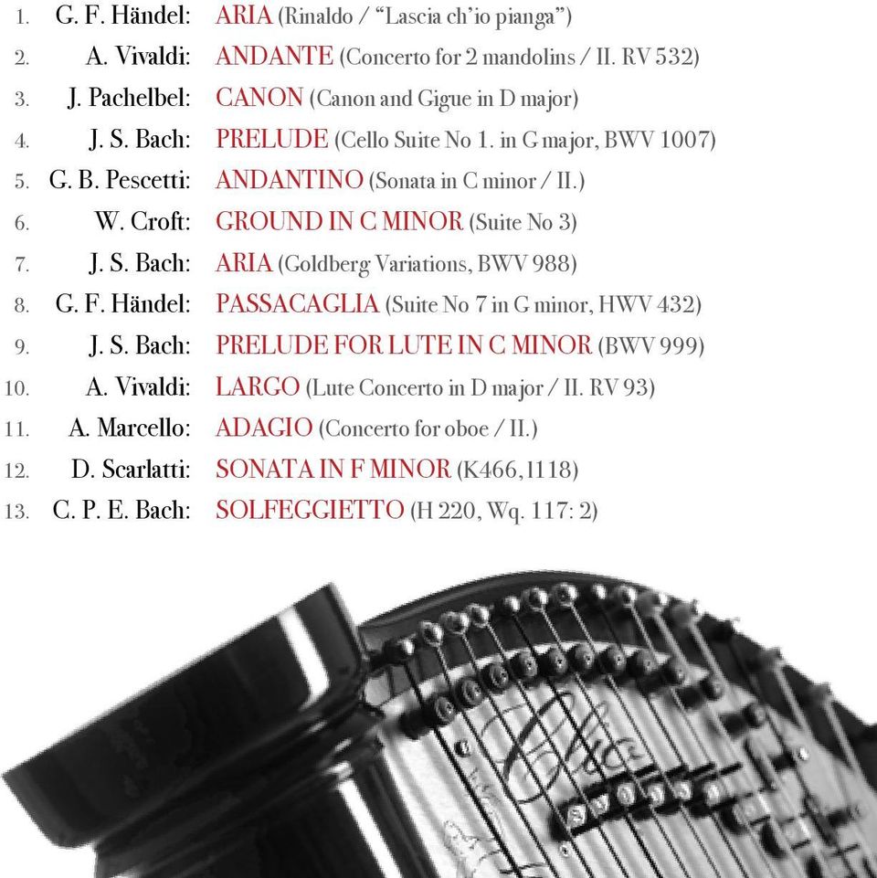 G. F. Händel: PASSACAGlIA (Suite No 7 in G minor, HWV 432) 9. J. S. Bach: PRELUDE FOR LUTE IN C MINOR (BWV 999) 10. A. Vivaldi: LARGO (Lute Concerto in D major / II. RV 93) 11.