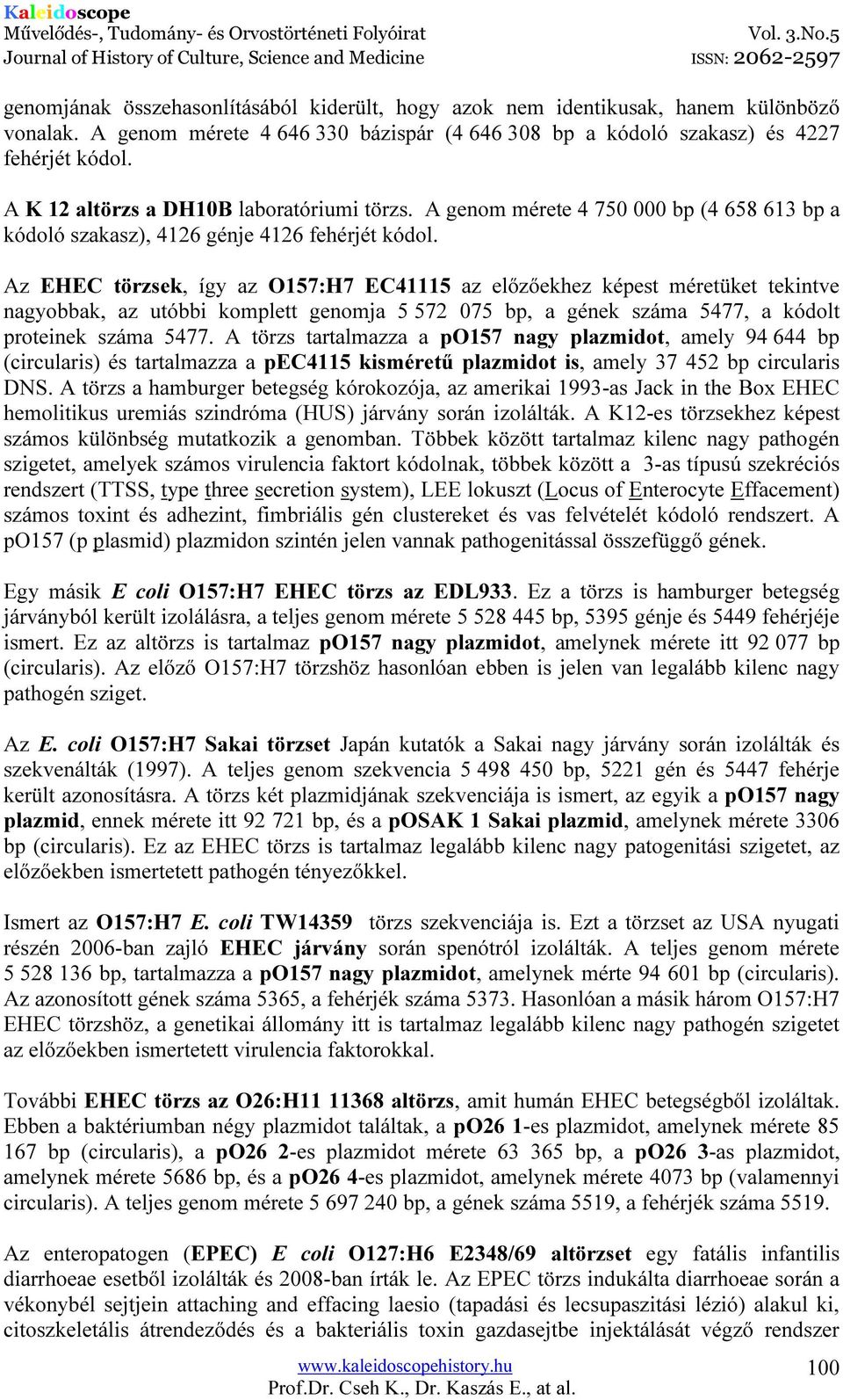 Az EHEC törzsek, így az O157:H7 EC41115 az előzőekhez képest méretüket tekintve nagyobbak, az utóbbi komplett genomja 5 572 075 bp, a gének száma 5477, a kódolt proteinek száma 5477.