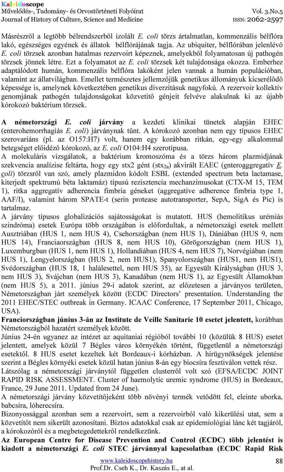 Emberhez adaptálódott humán, kommenzális bélflóra lakóként jelen vannak a humán populációban, valamint az állatvilágban.