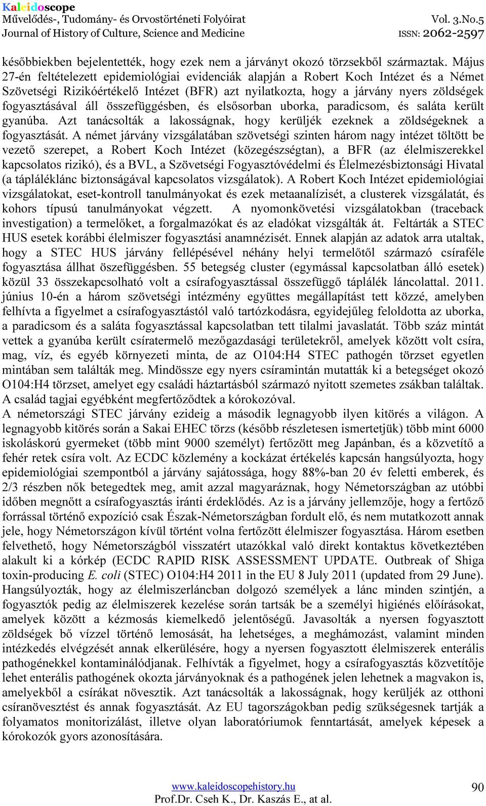 összefüggésben, és elsősorban uborka, paradicsom, és saláta került gyanúba. Azt tanácsolták a lakosságnak, hogy kerüljék ezeknek a zöldségeknek a fogyasztását.