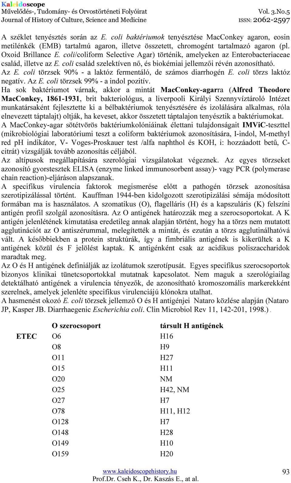 coli törzsek 90% - a laktóz fermentáló, de számos diarrhogén E. coli törzs laktóz negatív. Az E. coli törzsek 99% - a indol pozitív.