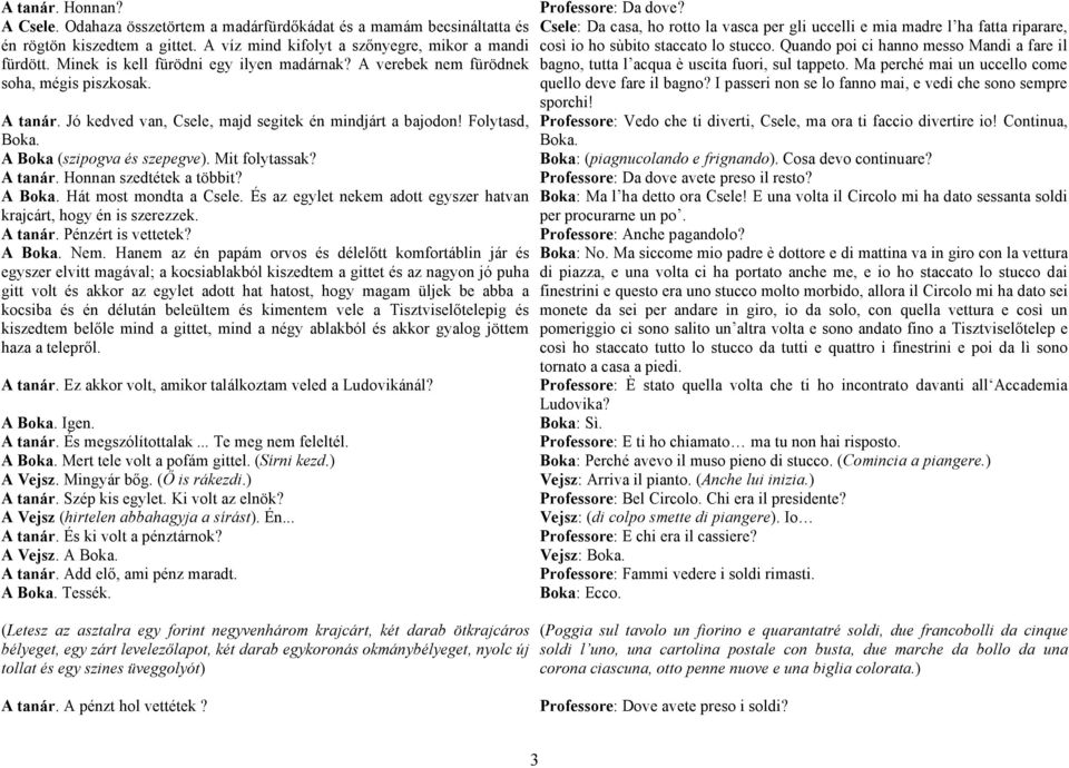 A Boka (szipogva és szepegve). Mit folytassak? A tanár. Honnan szedtétek a többit? A Boka. Hát most mondta a Csele. És az egylet nekem adott egyszer hatvan krajcárt, hogy én is szerezzek. A tanár. Pénzért is vettetek?