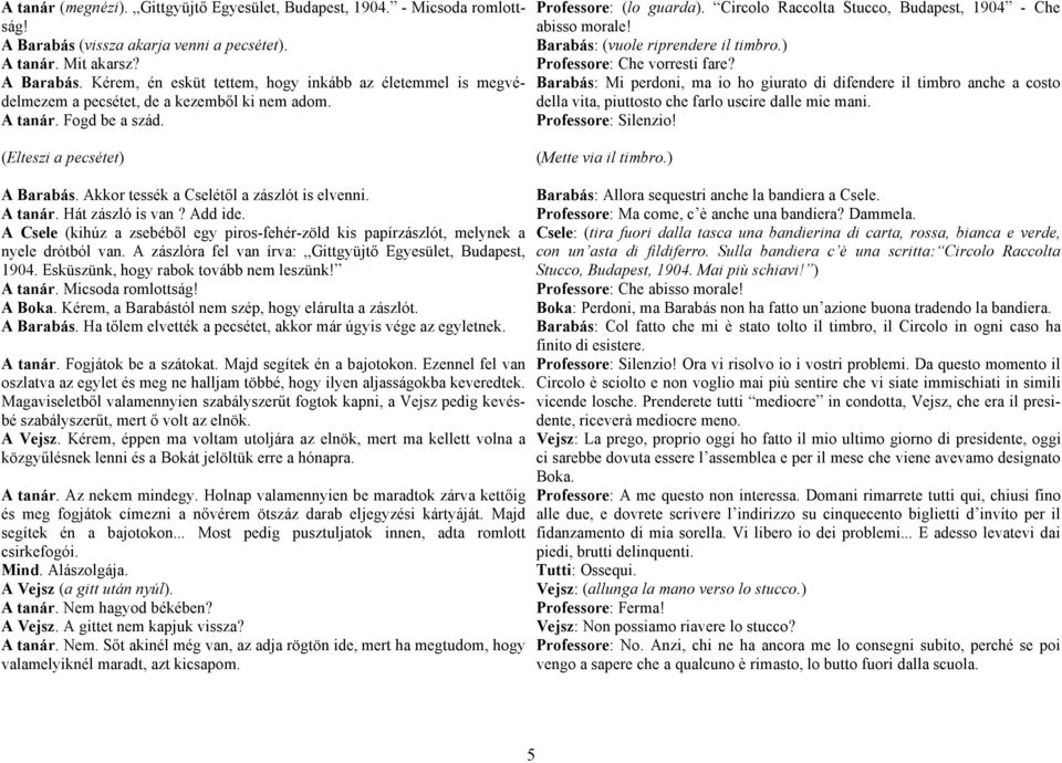 Barabás: Mi perdoni, ma io ho giurato di difendere il timbro anche a costo della vita, piuttosto che farlo uscire dalle mie mani. Professore: Silenzio! (Elteszi a pecsétet) (Mette via il timbro.