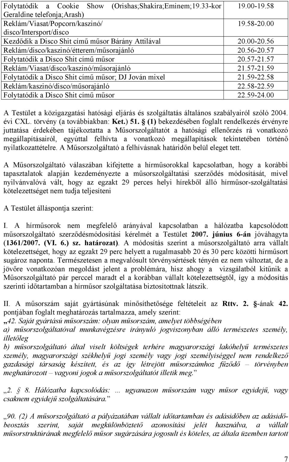 57 Reklám/Viasat/disco/kaszinó/műsorajánló 21.57-21.59 Folytatódik a Disco Shit című műsor; DJ Jován mixel 21.59-22.58 Reklám/kaszinó/disco/műsorajánló 22.58-22.