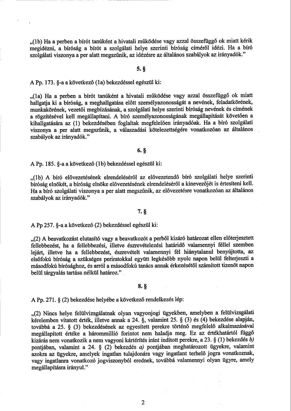 -a a következő (la) bekezdéssel egészül ki : (1a) Ha a perben a bírót tanúként a hivatali működése vagy azzal összefüggő ok miatt hallgatja ki a bíróság, a meghallgatása előtt személyazonosságát a